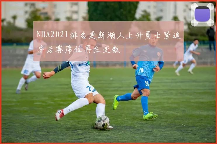 NBA2021排名更新湖人上升勇士紧追季后赛席位再生变数