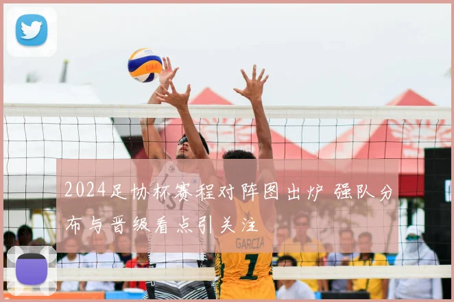 2024足协杯赛程对阵图出炉 强队分布与晋级看点引关注