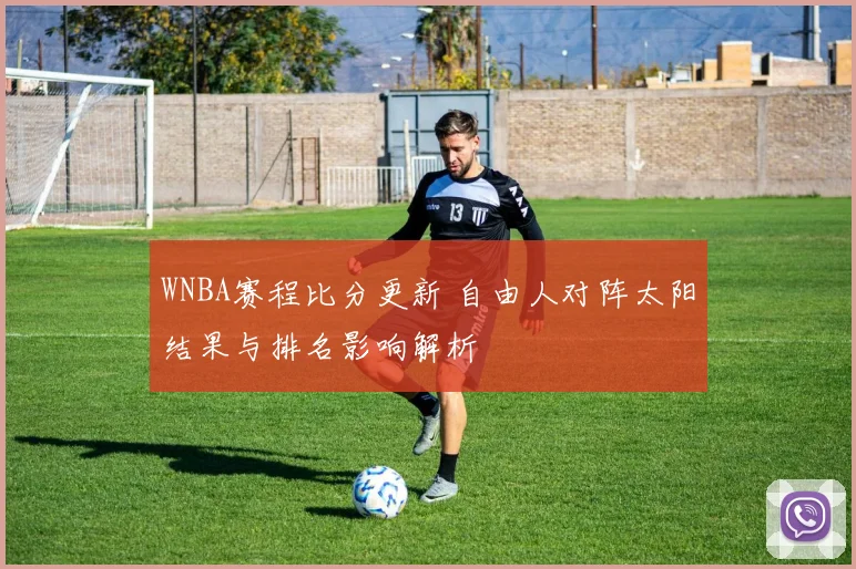WNBA赛程比分更新 自由人对阵太阳结果与排名影响解析