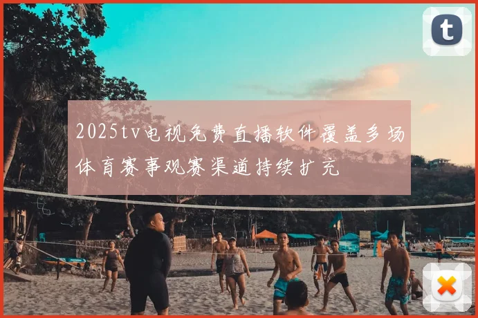 2025tv电视免费直播软件覆盖多场体育赛事观赛渠道持续扩充