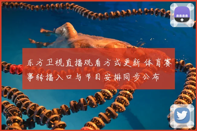 东方卫视直播观看方式更新 体育赛事转播入口与节目安排同步公布