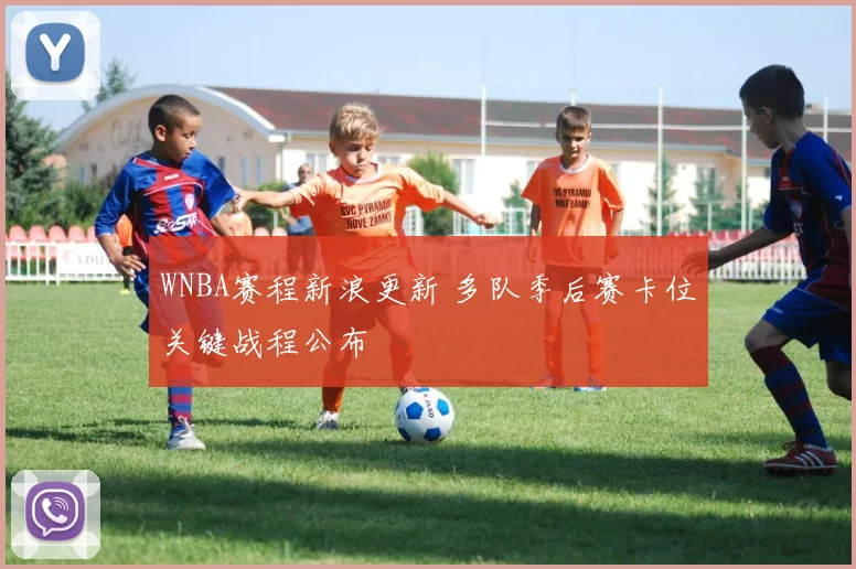 WNBA赛程新浪更新 多队季后赛卡位关键战程公布