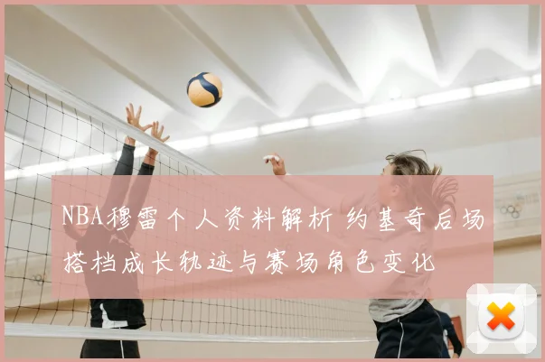 NBA穆雷个人资料解析 约基奇后场搭档成长轨迹与赛场角色变化