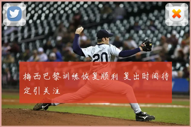 梅西巴黎训练恢复顺利 复出时间待定引关注