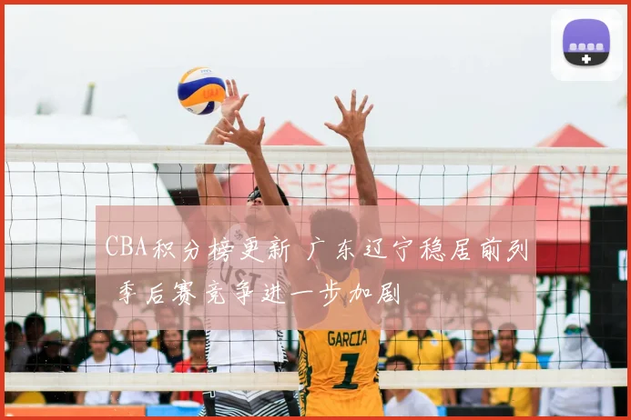 CBA积分榜更新 广东辽宁稳居前列 季后赛竞争进一步加剧