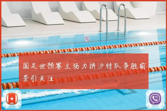 国足世预赛主场力拼沙特队争胜前景引关注