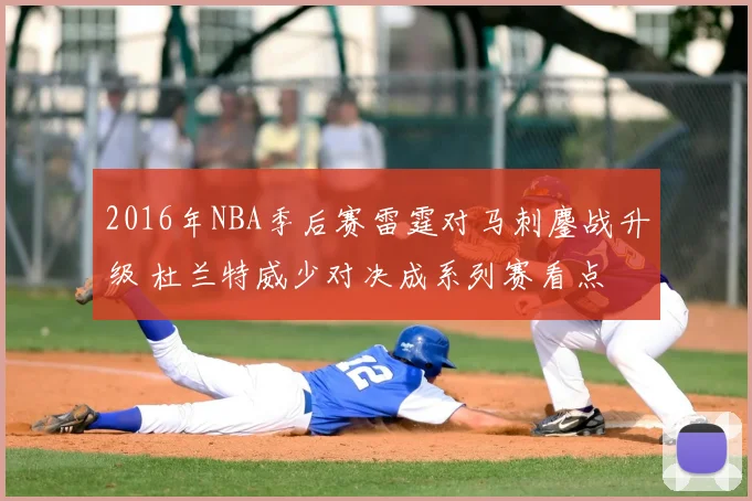 2016年NBA季后赛雷霆对马刺鏖战升级 杜兰特威少对决成系列赛看点