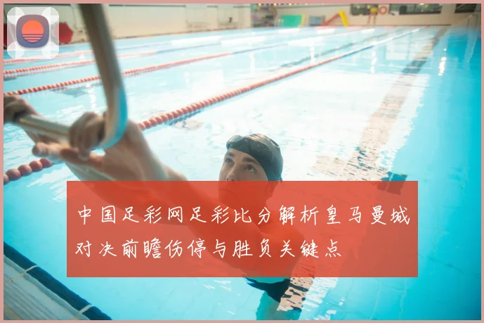 中国足彩网足彩比分解析皇马曼城对决前瞻伤停与胜负关键点