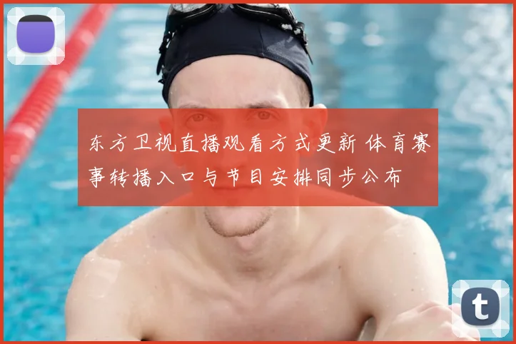 东方卫视直播观看方式更新 体育赛事转播入口与节目安排同步公布
