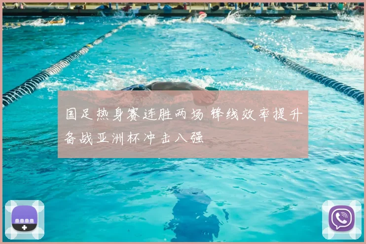 国足热身赛连胜两场 锋线效率提升备战亚洲杯冲击八强