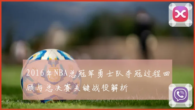 2016年NBA总冠军勇士队夺冠过程回顾与总决赛关键战役解析