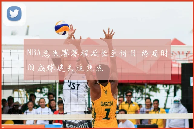 NBA总决赛赛程延长至何日 终局时间成球迷关注焦点