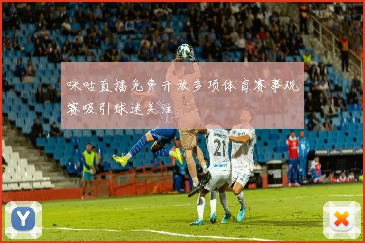 咪咕直播免费开放多项体育赛事观赛吸引球迷关注